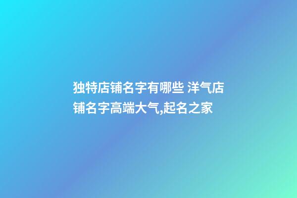 独特店铺名字有哪些 洋气店铺名字高端大气,起名之家-第1张-店铺起名-玄机派